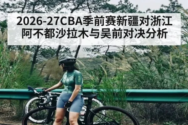 2026-27CBA季前赛新疆对浙江阿不都沙拉木与吴前对决分析
