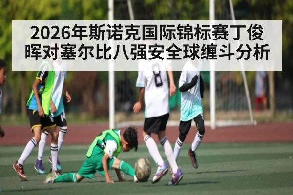 2026年斯诺克国际锦标赛丁俊晖对塞尔比八强安全球缠斗分析