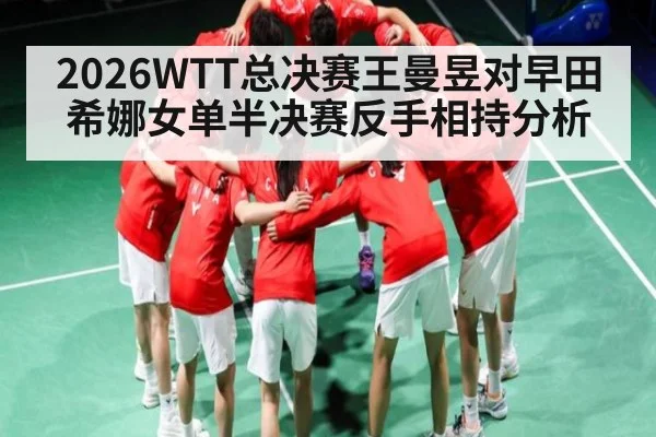 2026WTT总决赛王曼昱对早田希娜女单半决赛反手相持分析